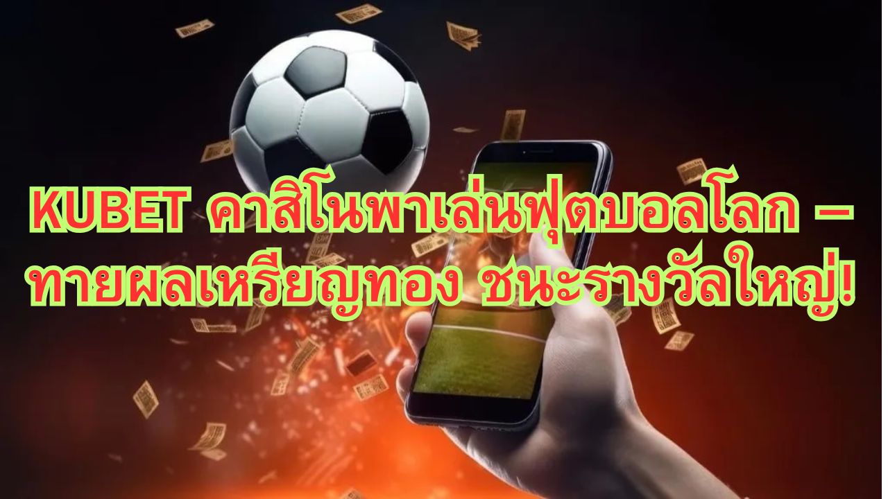 KUBET คาสิโนพาเล่นฟุตบอลโลก – ทายผลเหรียญทอง ชนะรางวัลใหญ่!