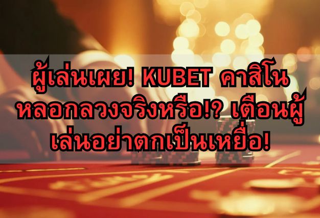 ผู้เล่นเผย! KUBET คาสิโน หลอกลวงจริงหรือ!? เตือนผู้เล่นอย่าตกเป็นเหยื่อ!