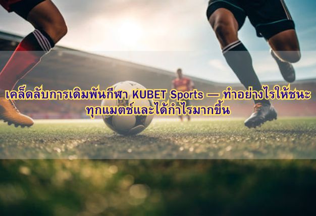เคล็ดลับการเดิมพันกีฬา KUBET Sports — ทำอย่างไรให้ชนะทุกแมตช์และได้กำไรมากขึ้น